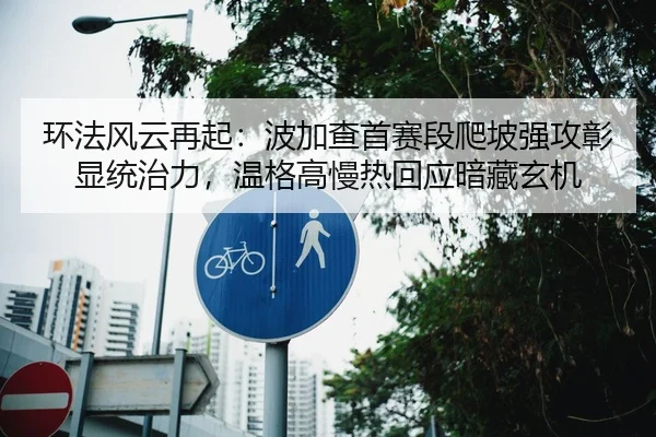 环法风云再起：波加查首赛段爬坡强攻彰显统治力，温格高慢热回应暗藏玄机